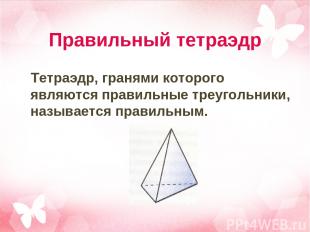 Правильный тетраэдр Тетраэдр, гранями которого являются правильные треугольники,