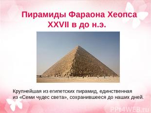 Пирамиды Фараона Хеопса XXVII в до н.э. Крупнейшая из египетских пирамид, единст
