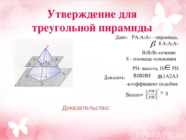 Дано: PA1A2A3 – пирамида, || A1A2A3 B1B2B3-сечение S - площадь основания PH- высота, H1 PH Доказать: A1A2A3 -коэффициент подобия S B1B2B3 Доказательство: SB1B2B3= Утверждение для треугольной пирамиды