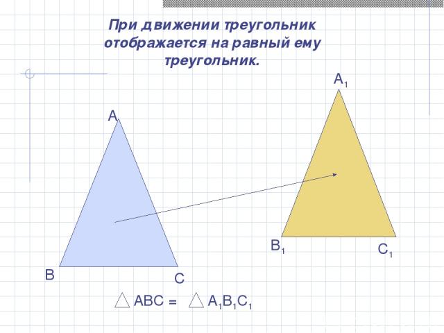 При движении треугольник отображается на равный ему треугольник. А В С А1 В1 С1 АВС = А1В1С1