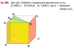 Дан куб. Найдите следующие двугранные углы: a) АВВ1С; б) АDD1B; в) А1ВВ1К, где K