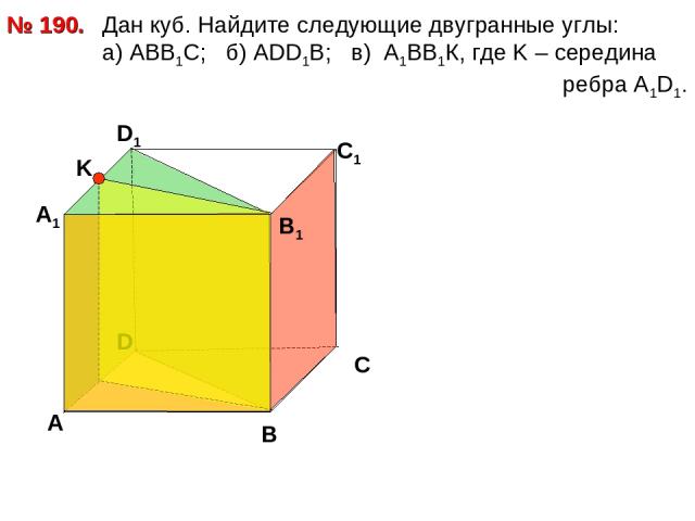 Дан куб. Найдите следующие двугранные углы: a) АВВ1С; б) АDD1B; в) А1ВВ1К, где K – середина ребра А1D1. № 190. D А В С А1 D1 С1 В1