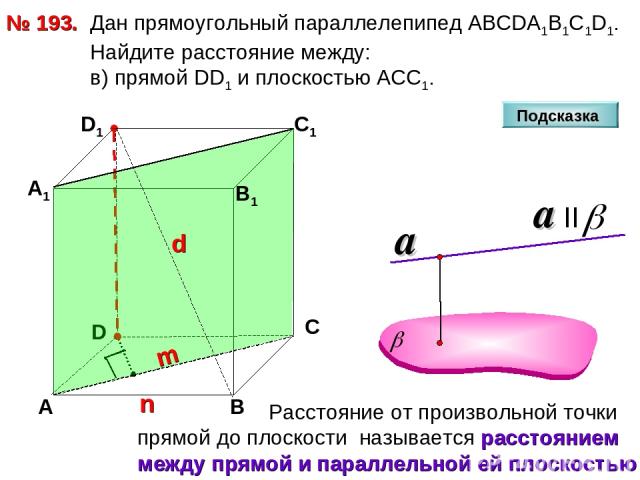 № 193. D А В С А1 D1 С1 Дан прямоугольный параллелепипед АВСDА1В1С1D1. Найдите расстояние между: в) прямой DD1 и плоскостью АСС1. Подсказка В1