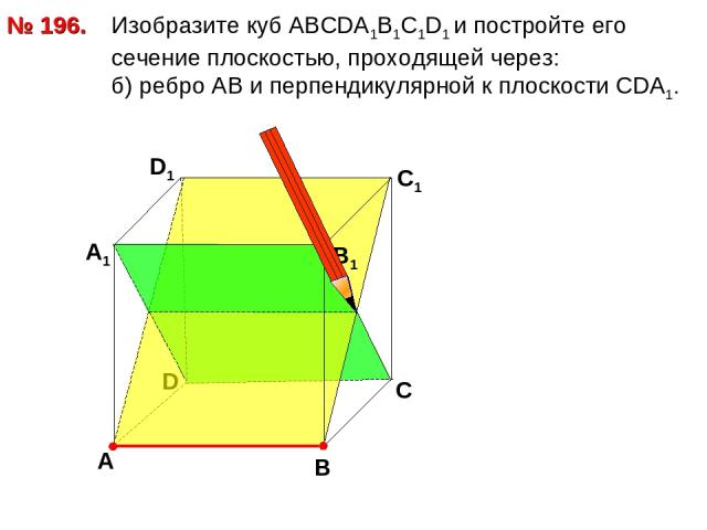 № 196. Изобразите куб АВСDА1В1С1D1 и постройте его сечение плоскостью, проходящей через: б) ребро АВ и перпендикулярной к плоскости СDA1. D В D1 С1 А А1 В1 С