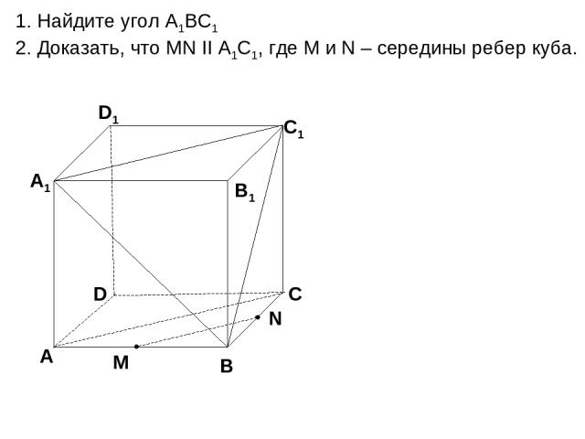 D А В С А1 D1 С1 В1 1. Найдите угол А1ВС1 2. Доказать, что MN II А1С1, где M и N – середины ребер куба.