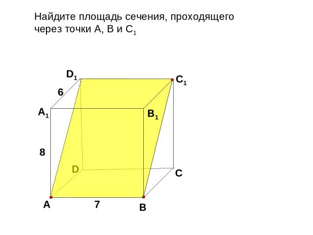 Найдите площадь сечения, проходящего через точки А, В и С1 D В D1 С1 А А1 В1 С 7 8 6