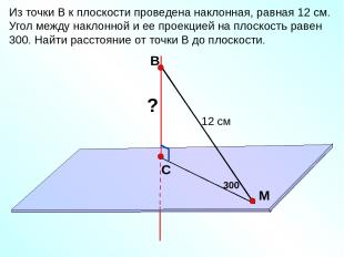 В С M Из точки В к плоскости проведена наклонная, равная 12 см. Угол между накло