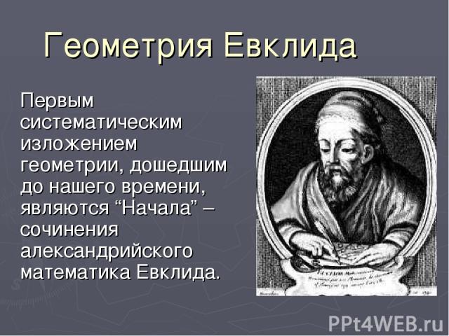 Геометрия Евклида Первым систематическим изложением геометрии, дошедшим до нашего времени, являются “Начала” – сочинения александрийского математика Евклида.
