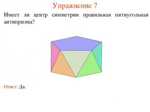 Упражнение 7 Имеет ли центр симметрии правильная пятиугольная антипризма? Ответ: