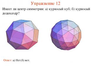 Упражнение 12 Имеет ли центр симметрии: а) курносый куб; б) курносый додекаэдр?
