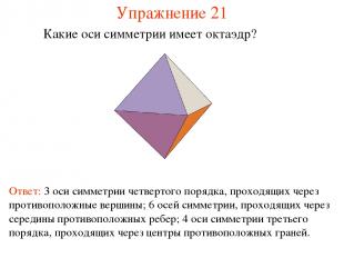 Упражнение 21 Какие оси симметрии имеет октаэдр? Ответ: 3 оси симметрии четверто