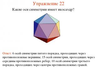 Упражнение 22 Какие оси симметрии имеет икосаэдр? Ответ: 6 осей симметрии пятого