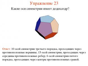 Упражнение 23 Какие оси симметрии имеет додекаэдр? Ответ: 10 осей симметрии трет