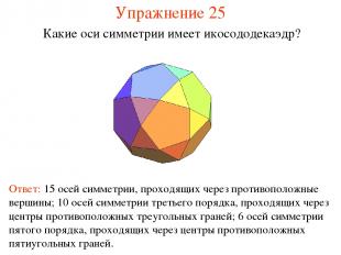 Упражнение 25 Какие оси симметрии имеет икосододекаэдр? Ответ: 15 осей симметрии