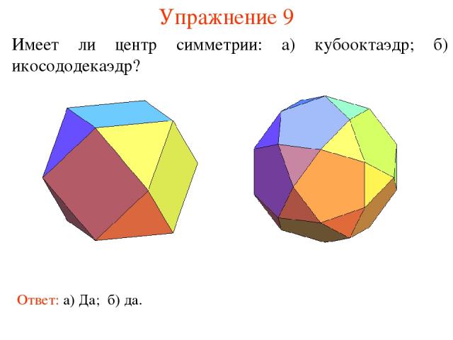 Упражнение 9 Имеет ли центр симметрии: а) кубооктаэдр; б) икосододекаэдр? Ответ: а) Да; б) да.