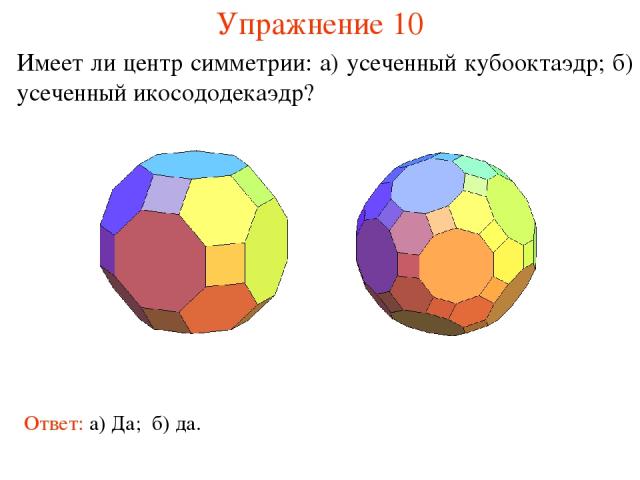 Упражнение 10 Имеет ли центр симметрии: а) усеченный кубооктаэдр; б) усеченный икосододекаэдр? Ответ: а) Да; б) да.