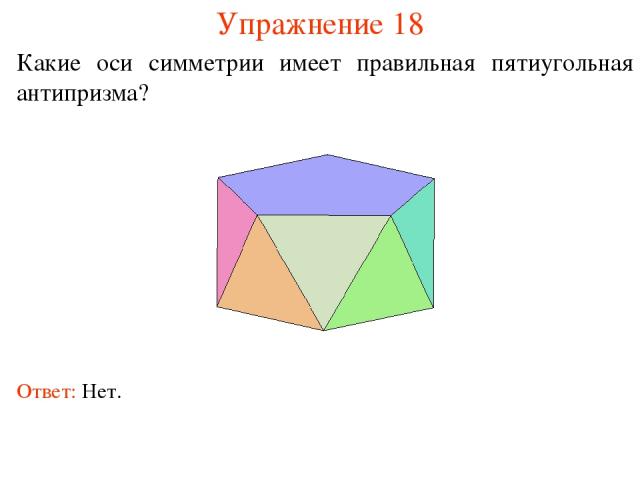 Упражнение 18 Какие оси симметрии имеет правильная пятиугольная антипризма? Ответ: Нет.