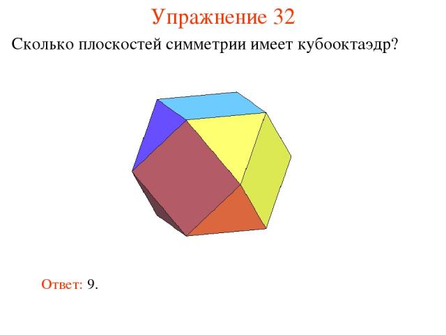 Упражнение 32 Сколько плоскостей симметрии имеет кубооктаэдр? Ответ: 9.