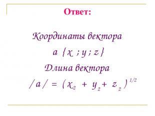 Ответ: Координаты вектора a { x ; y ; z } Длина вектора / a / = ( x + y + z ) 2