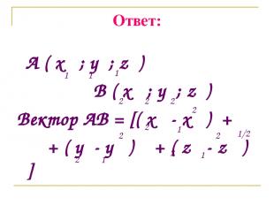 Ответ: A ( x ; y ; z ) B ( x ; y ; z ) Вектор AB = [( x - x ) + + ( y - y ) + (