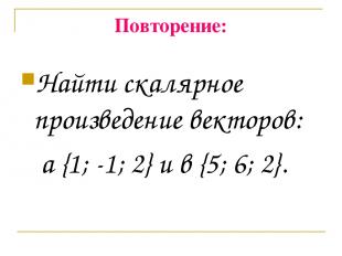 Повторение: Найти скалярное произведение векторов: а {1; -1; 2} и в {5; 6; 2}.
