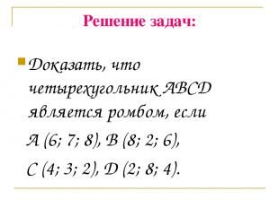 Решение задач: Доказать, что четырехугольник ABCD является ромбом, если A (6; 7;