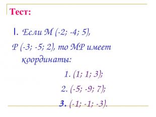Тест: I. Если М (-2; -4; 5), Р (-3; -5; 2), то МР имеет координаты: 1. (1; 1; 3)