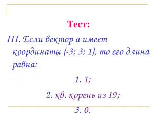 Тест: III. Если вектор а имеет координаты {-3; 3; 1}, то его длина равна: 1. 1;