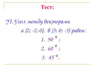 Тест: YI. Угол между векторами a {2; -2; 0}, в {3; 0; -3} равен: 1. 90 ; 2. 60 ;