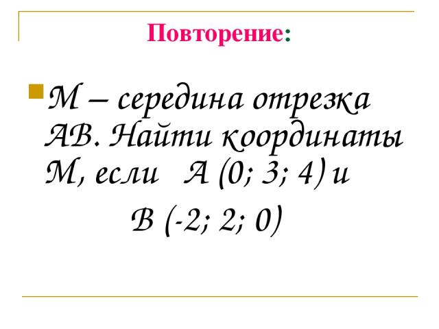 Повторение: М – середина отрезка АВ. Найти координаты М, если А (0; 3; 4) и В (-2; 2; 0)
