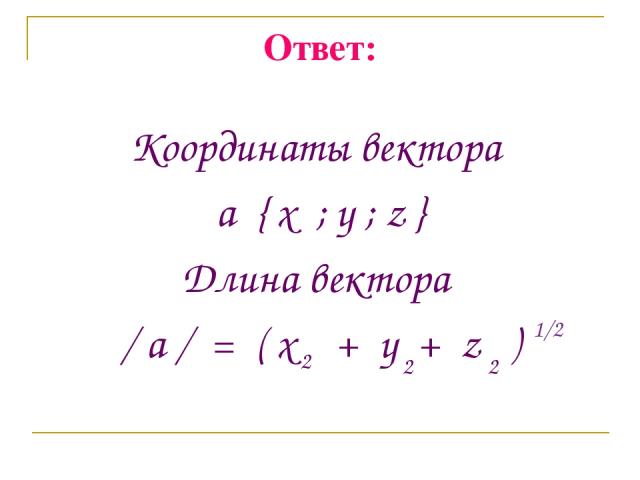 Ответ: Координаты вектора a { x ; y ; z } Длина вектора / a / = ( x + y + z ) 2 2 2 1/2