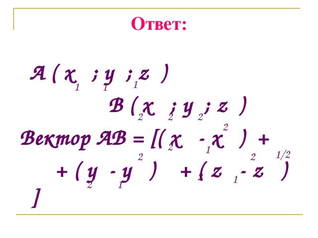 Ответ: A ( x ; y ; z ) B ( x ; y ; z ) Вектор AB = [( x - x ) + + ( y - y ) + ( z - z ) ] 2 1 2 2 1 2 2 1 2 1/2 1 1 1 2 2 2