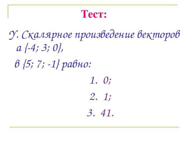 Тест: Y. Скалярное произведение векторов а {-4; 3; 0}, в {5; 7; -1} равно: 1. 0; 2. 1; 3. 41.