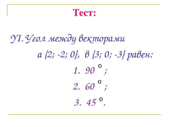 Тест: YI. Угол между векторами a {2; -2; 0}, в {3; 0; -3} равен: 1. 90 ; 2. 60 ; 3. 45 . о о о
