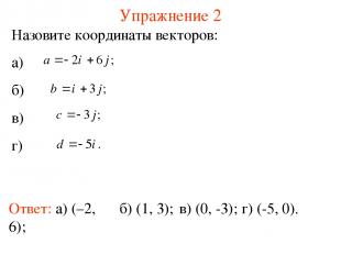 Упражнение 2 Ответ: а) (–2, 6); Назовите координаты векторов: а) б) в) г) б) (1,