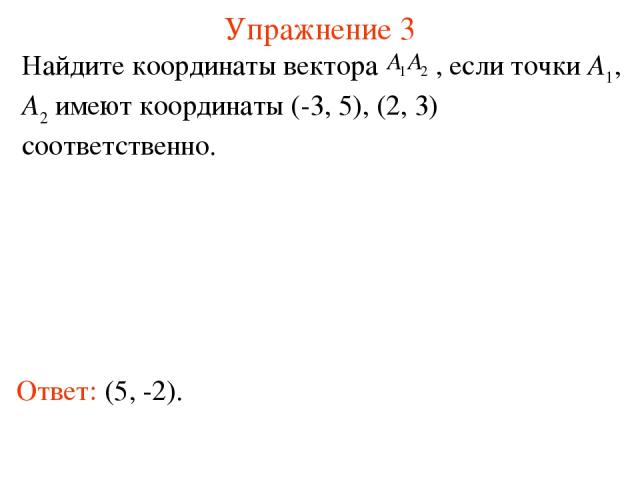 Упражнение 3 Ответ: (5, -2). Найдите координаты вектора , если точки A1, A2 имеют координаты (-3, 5), (2, 3) соответственно.