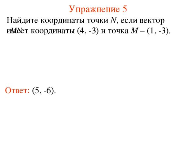 Упражнение 5 Ответ: (5, -6). Найдите координаты точки N, если вектор имеет координаты (4, -3) и точка M – (1, -3).
