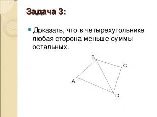 Задача 3: Доказать, что в четырехугольнике любая сторона меньше суммы остальных.