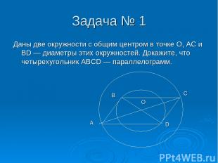Задача № 1 Даны две окружности с общим центром в точке О, АС и BD — диаметры эти