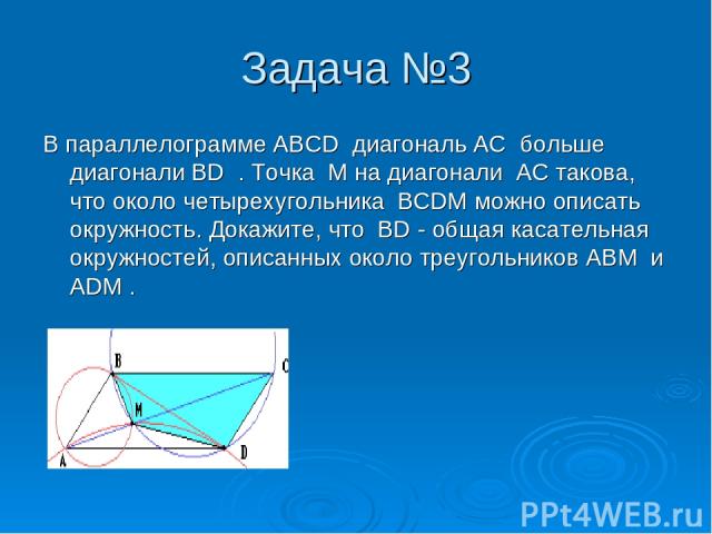 Задача №3 В параллелограмме ABCD диагональ AC больше диагонали BD . Точка M на диагонали AC такова, что около четырехугольника BCDM можно описать окружность. Докажите, что BD - общая касательная окружностей, описанных около треугольников ABM и ADM .