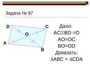 Задача № 97 Дано: AC BD =O AO=OC BO=OD Доказать: ABC = CDA