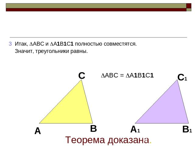 3 Итак, ABC и A1B1C1 полностью совместятся. Значит, треугольники равны. Теорема доказана. ABC = A1B1C1