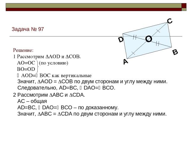 Задача № 97 2 Рассмотрим ABC и CDA. AC – общая AD=BC, DAO= BCO – по доказанному. Значит, ABC = CDA по двум сторонам и углу между ними. Значит, AOD = COB по двум сторонам и углу между ними. Следовательно, AD=BC, DAO= BCO. Решение: 1 Рассмотрим AOD и …
