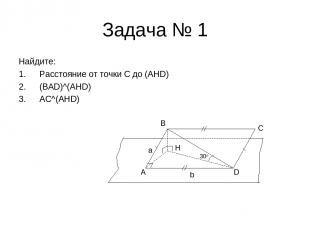 Задача № 1 Найдите: Расстояние от точки C до (AHD) (BAD)^(AHD) AC^(AHD) A D C B