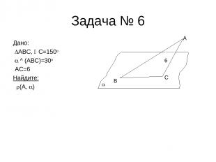 Задача № 6 Дано: ABC, C=150o ^ (ABC)=30o АС=6 Найдите: (А, ) B C A 6