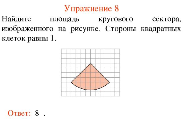 Упражнение 8 Найдите площадь кругового сектора, изображенного на рисунке. Стороны квадратных клеток равны 1. Ответ: 8π.