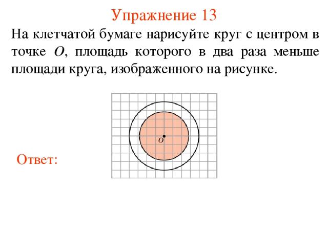 Упражнение 13 На клетчатой бумаге нарисуйте круг с центром в точке O, площадь которого в два раза меньше площади круга, изображенного на рисунке.