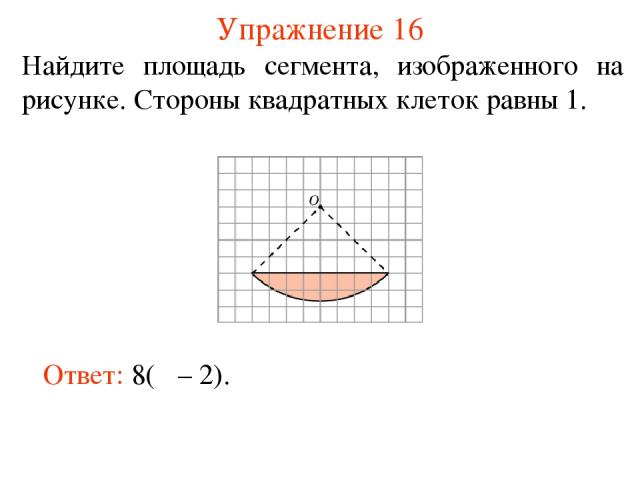 Упражнение 16 Найдите площадь сегмента, изображенного на рисунке. Стороны квадратных клеток равны 1. Ответ: 8(π – 2).
