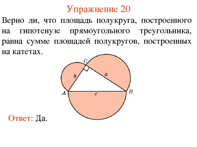 Упражнение 20 Верно ли, что площадь полукруга, построенного на гипотенузе прямоугольного треугольника, равна сумме площадей полукругов, построенных на катетах. Ответ: Да.