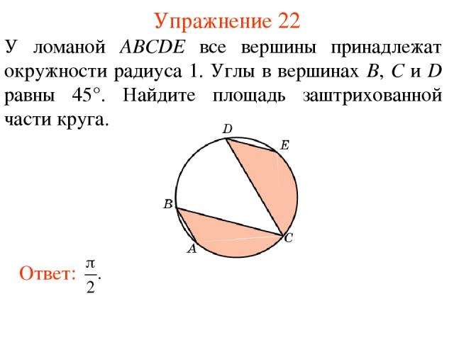 Упражнение 22 У ломаной АВСDE все вершины принадлежат окружности радиуса 1. Углы в вершинах В, С и D равны 45°. Найдите площадь заштрихованной части круга.